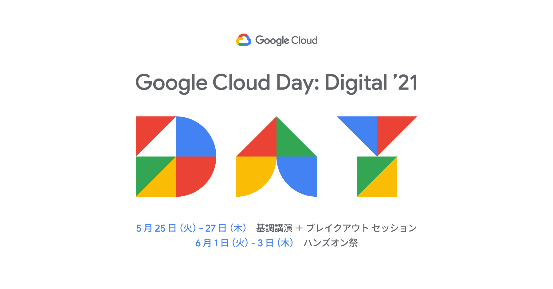 Google Cloud Day: Digital ’21。2021年5月25日から27日基調講演、ブレイクアウトセッション。2021年6月1日から3日ハンズオン祭。