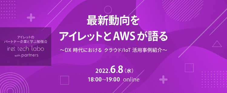 「最新動向をアイレットと AWS が語る 〜DX 時代におけるクラウド/IoT 活用事例紹介〜」2022年6月8日(水)18時から19時 オンライン開催