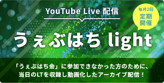 YouTube Live 配信 うぇぶはち light 「うぇぶはち会」に参加できなかった方のために、当日のLTを収録し動画化したアーカイブ配信 毎月２回定期開催