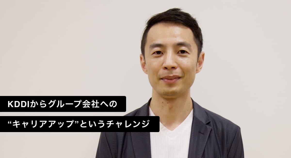 KDDIからグループ会社への “キャリアアップ”というチャレンジ